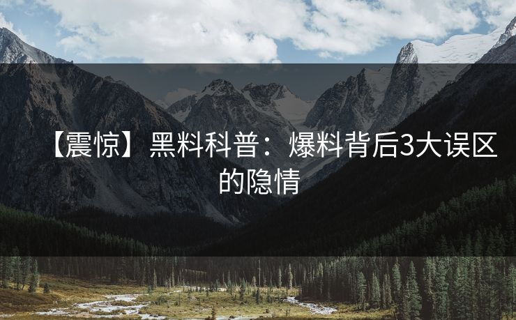 【震惊】黑料科普：爆料背后3大误区的隐情
