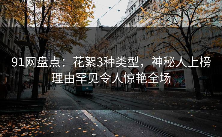91网盘点：花絮3种类型，神秘人上榜理由罕见令人惊艳全场
