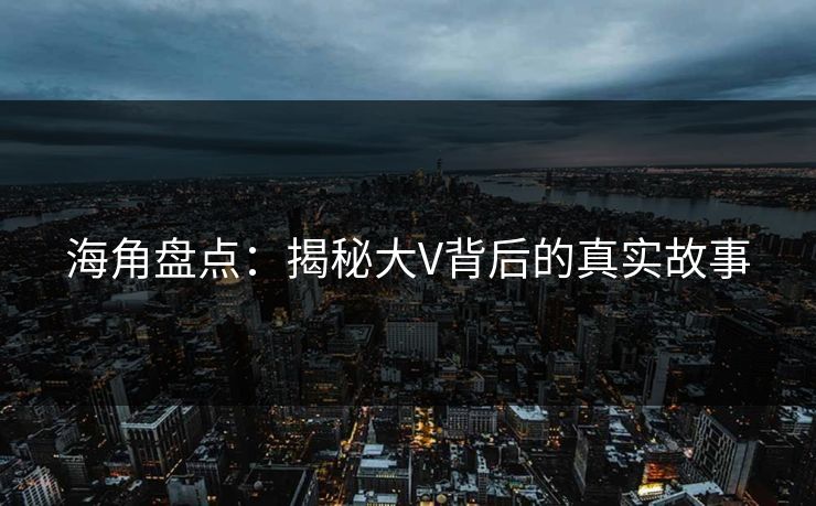 海角盘点：揭秘大V背后的真实故事