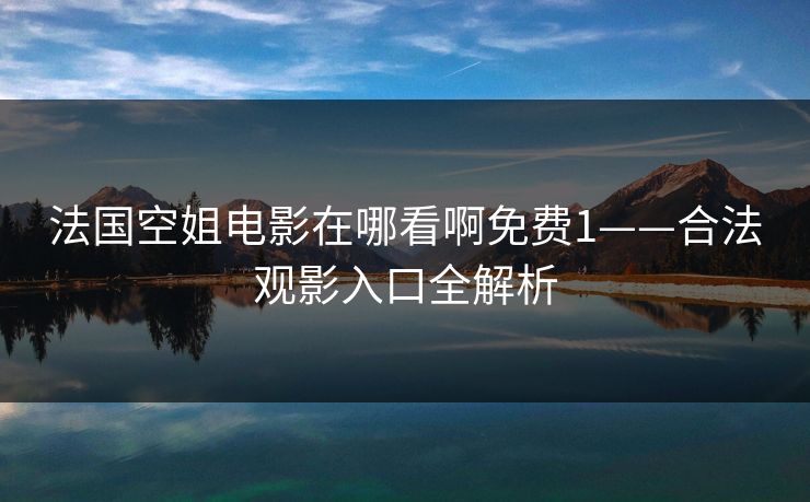 法国空姐电影在哪看啊免费1——合法观影入口全解析