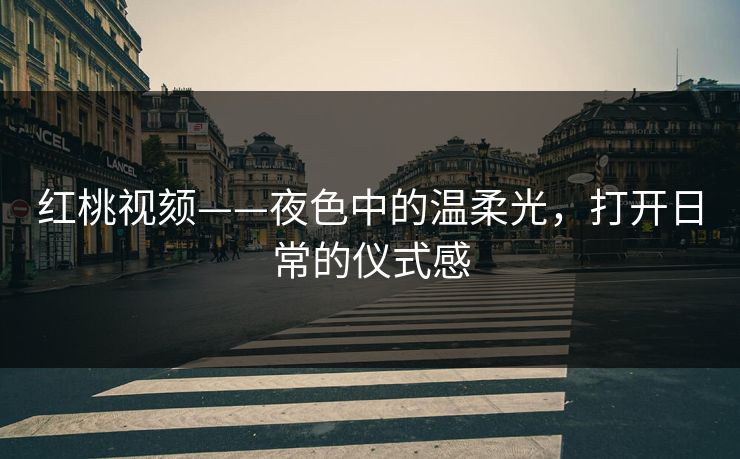 红桃视颏——夜色中的温柔光，打开日常的仪式感