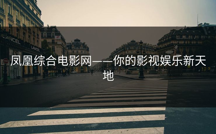 凤凰综合电影网——你的影视娱乐新天地