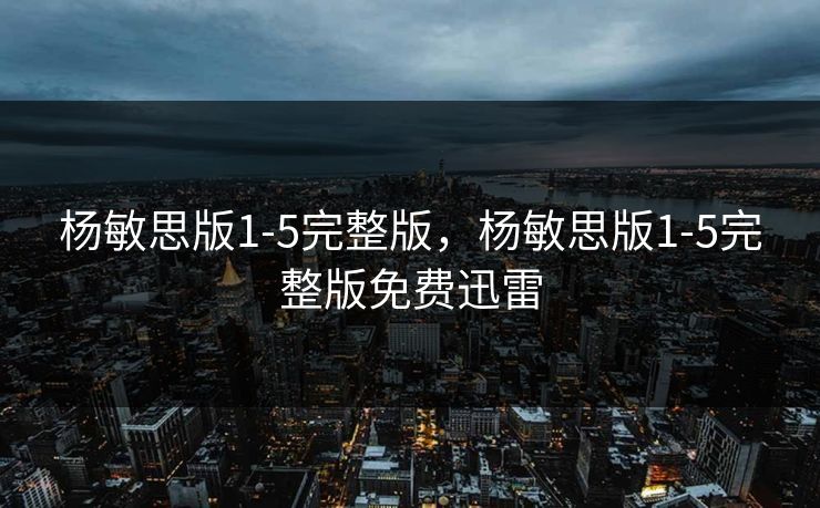 杨敏思版1-5完整版，杨敏思版1-5完整版免费迅雷