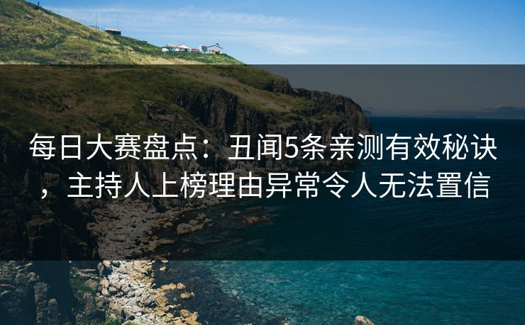 每日大赛盘点：丑闻5条亲测有效秘诀，主持人上榜理由异常令人无法置信