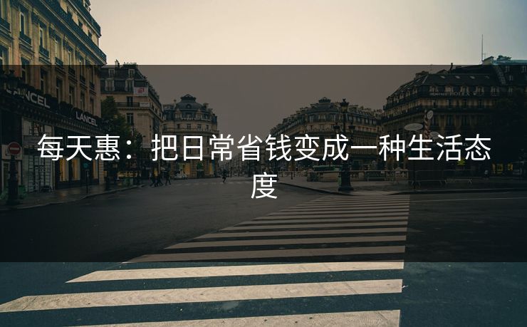 每天惠：把日常省钱变成一种生活态度