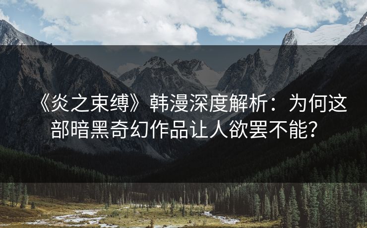 《炎之束缚》韩漫深度解析：为何这部暗黑奇幻作品让人欲罢不能？