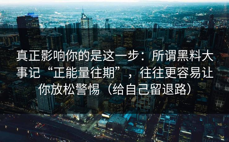 真正影响你的是这一步：所谓黑料大事记“正能量往期”，往往更容易让你放松警惕（给自己留退路）